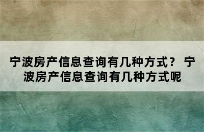 宁波房产信息查询有几种方式？ 宁波房产信息查询有几种方式呢